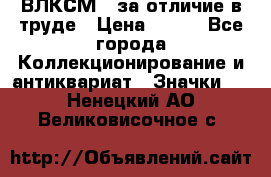 1.1) ВЛКСМ - за отличие в труде › Цена ­ 590 - Все города Коллекционирование и антиквариат » Значки   . Ненецкий АО,Великовисочное с.